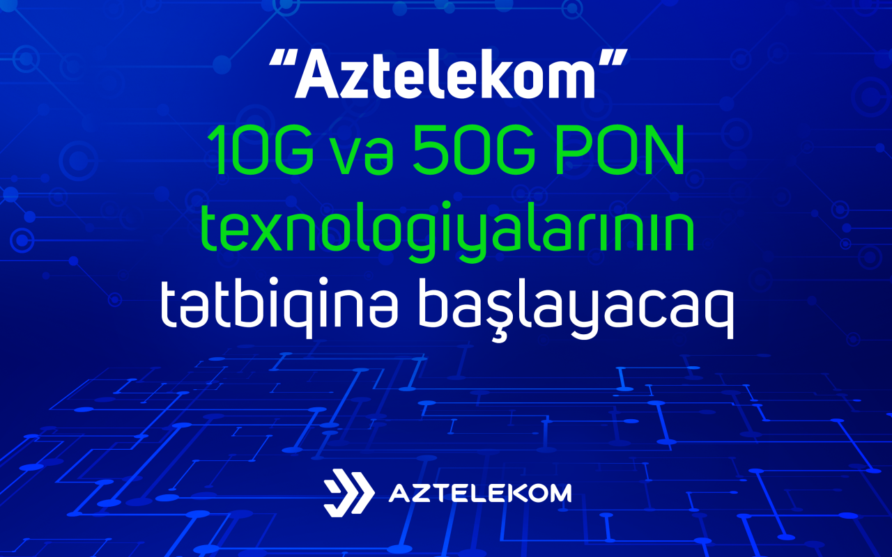 “Aztelekom” yaxın zamanda 10G və 50G PON texnologiyalarının tətbiqinə başlayacaq